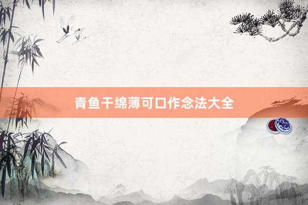 青鱼干绵薄可口作念法大全