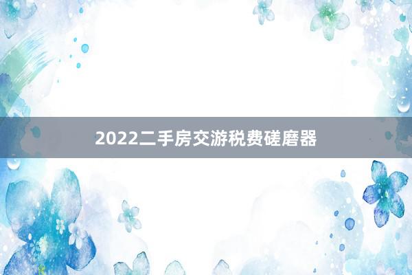 2022二手房交游税费磋磨器