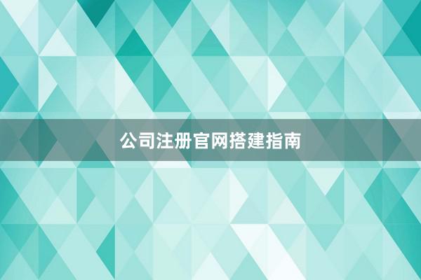 公司注册官网搭建指南