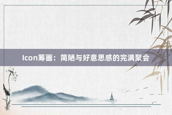 Icon筹画:简陋与好意思感的完满聚会