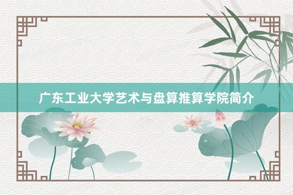 广东工业大学艺术与盘算推算学院简介