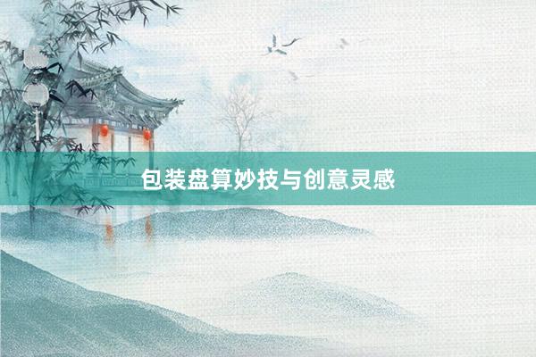 包装盘算妙技与创意灵感