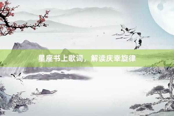 星座书上歌词，解读庆幸旋律