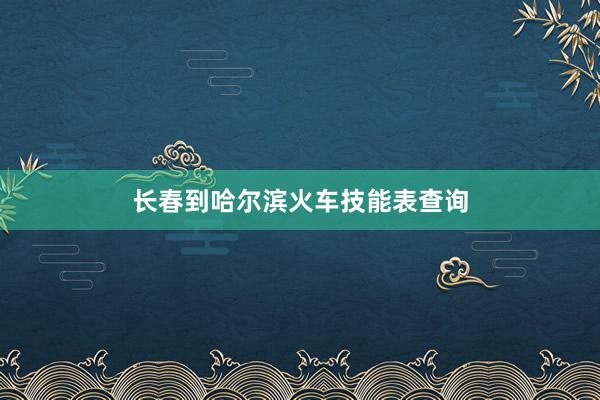 长春到哈尔滨火车技能表查询