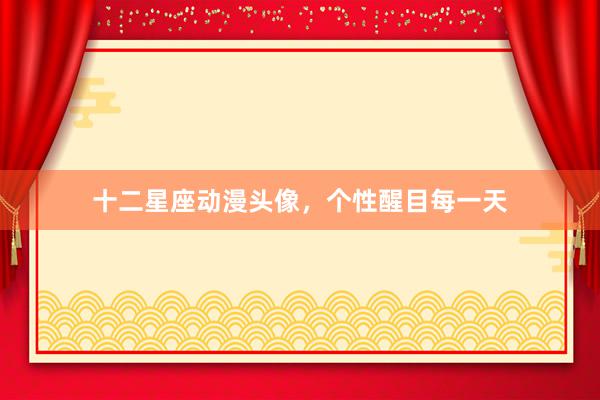 十二星座动漫头像，个性醒目每一天