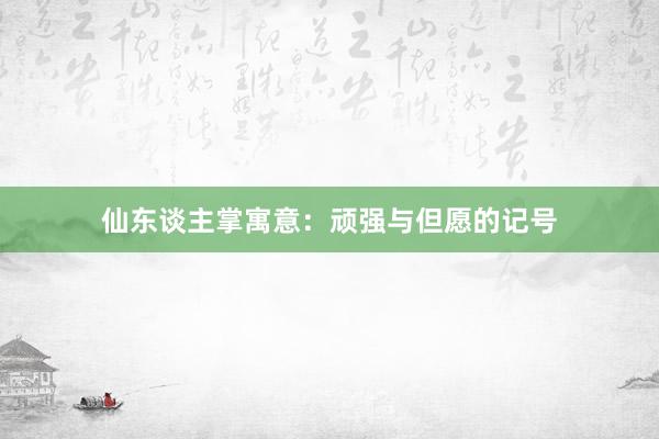 仙东谈主掌寓意：顽强与但愿的记号