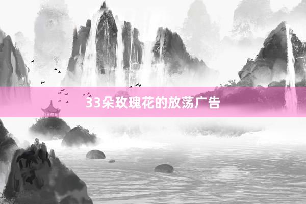 33朵玫瑰花的放荡广告