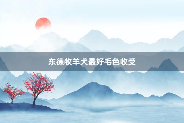 东德牧羊犬最好毛色收受